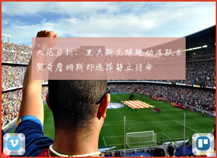 大范分析：里夫斯无球跑动活跃东契奇詹姆斯却选择静止待命