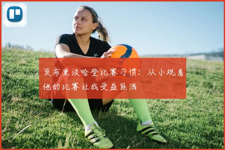 莫布里谈哈登比赛习惯：从小观看他的比赛让我受益匪浅