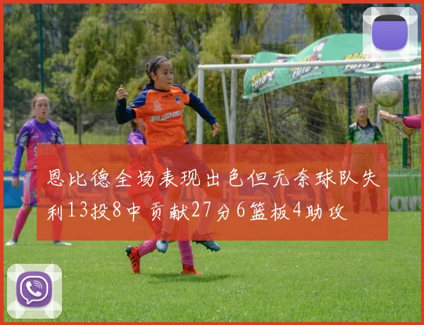 恩比德全场表现出色但无奈球队失利13投8中贡献27分6篮板4助攻