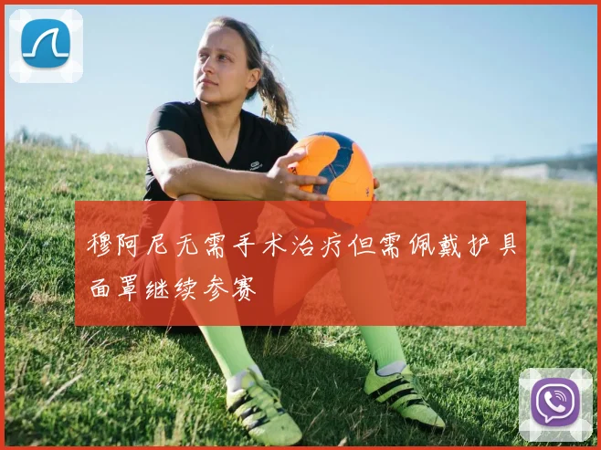 穆阿尼无需手术治疗但需佩戴护具面罩继续参赛