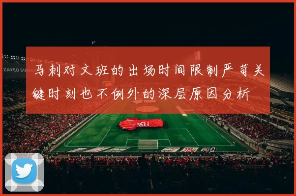 马刺对文班的出场时间限制严苛关键时刻也不例外的深层原因分析