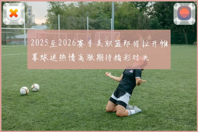 2025至2026赛季美职篮即将拉开帷幕球迷热情高涨期待精彩对决