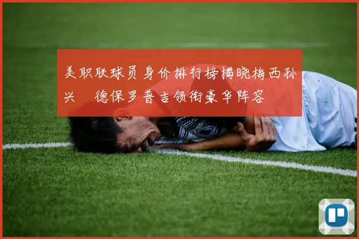 美职联球员身价排行榜揭晓梅西孙兴慜德保罗普吉领衔豪华阵容