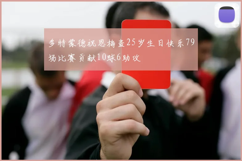 多特蒙德祝恩梅查25岁生日快乐79场比赛贡献10球6助攻