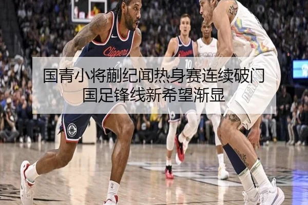 国青小将蒯纪闻热身赛连续破门 国足锋线新希望渐显 - 188bet